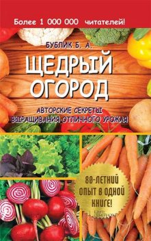 Щедрый огород. Авторские секреты выращивания отличного урожая, Борис Бублик