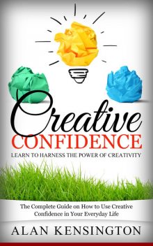 Creative Confidence: Learn To Harness the Power of Creativity, Alan Kensington
