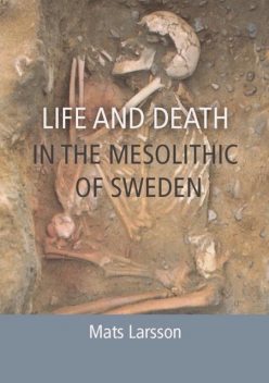 Life and Death in the Mesolithic of Sweden, Mats Larsson