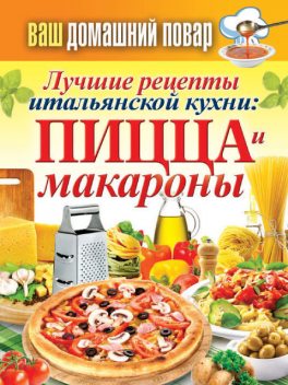 Лучшие рецепты итальянской кухни: пицца и макароны, Сергей Кашин