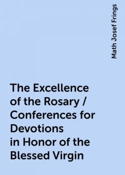 The Excellence of the Rosary / Conferences for Devotions in Honor of the Blessed Virgin, Math Josef Frings