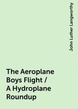 The Aeroplane Boys Flight / A Hydroplane Roundup, John Luther Langworthy
