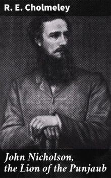 John Nicholson, the Lion of the Punjaub, R.E.Cholmeley