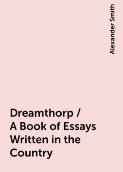 Dreamthorp / A Book of Essays Written in the Country, Alexander Smith
