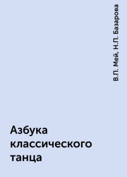 Азбука классического танца, В.П. Мей, Н.П. Базарова