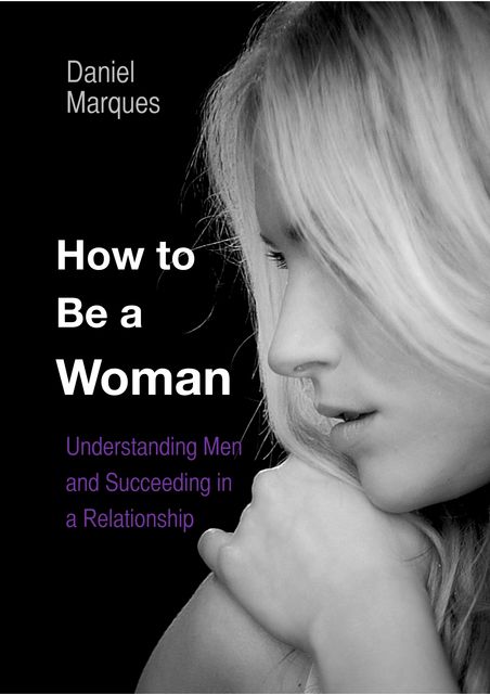How to be a woman: Understanding Men and Succeeding in a Relationship, Daniel Marques
