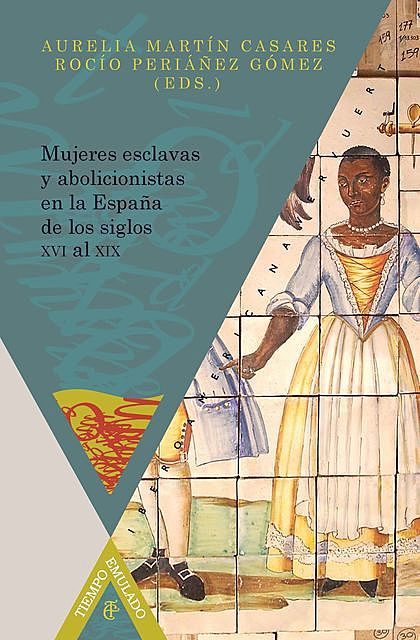 Mujeres esclavas y abolicionistas en la España de los siglos XVI-XIX, Aurelia Martín Casares, Rocío Periáñez Gómez