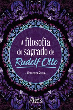A Filosofia do Sagrado de Rudolf Otto, Alexandro Ferreira de Souza