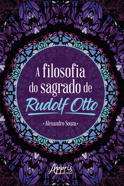 A Filosofia do Sagrado de Rudolf Otto, Alexandro Ferreira de Souza