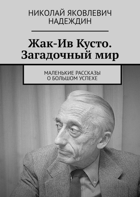 Жак-Ив Кусто. Загадочный мир. Маленькие рассказы о большом успехе, Николай Надеждин