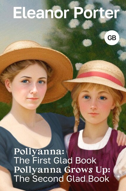 Pollyanna: The First Glad Book. Pollyanna Grows Up: The Second Glad Book, Элинор Ходжман Портер