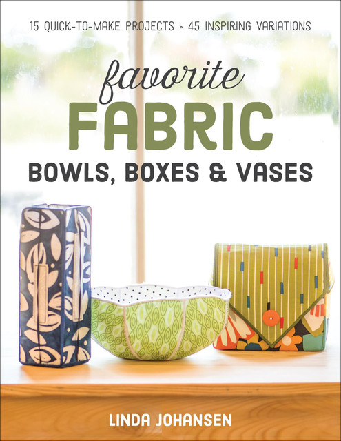 Favorite Fabric Bowls, Boxes & Vases, Linda Johansen