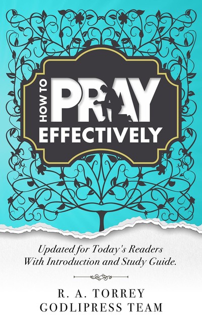 R. A. Torrey How to Pray Effectively, GodliPress Team