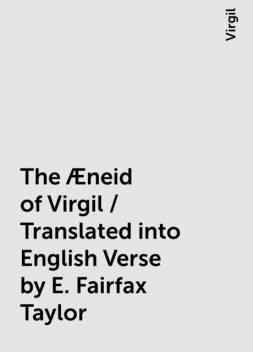 The Æneid of Virgil / Translated into English Verse by E. Fairfax Taylor, Virgil