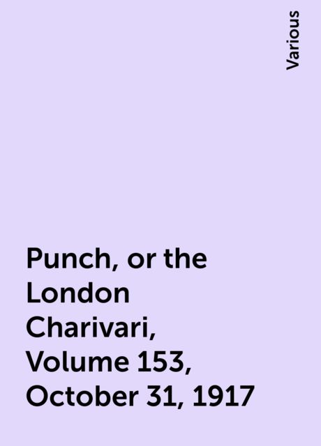 Punch, or the London Charivari, Volume 153, October 31, 1917, Various