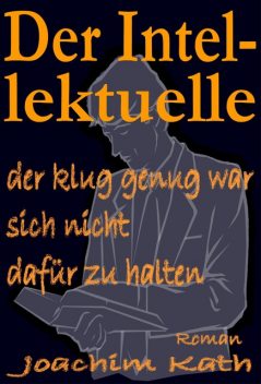 Der Intellektuelle, der klug genug war, sich nicht dafür zu halten, Joachim Kath