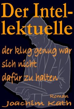 Der Intellektuelle, der klug genug war, sich nicht dafür zu halten, Joachim Kath