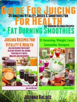Guide For Juicing For Health + Fat Burning Smoothies: 35 Amazing Vitality Juices & Smoothies For Fat Burning Blender Recipes, Juliana Baldec