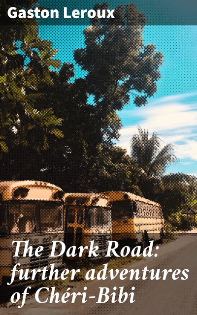 The Dark Road: further adventures of Chéri-Bibi, Gaston Leroux