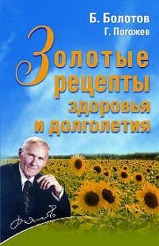 Золотые рецепты здоровья и долголетия, Борис Болотов, Глеб Погожев