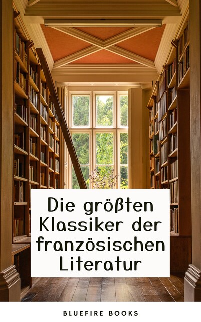 Die Meisterwerke der Französischen Literatur: Eine Sammlung Unvergesslicher Klassiker, François Rabelais, Victor Hugo, Alexandre Dumas, Marcel Proust, George Sand, Charles Baudelaire, Gustave Flaubert, Voltaire, Émile Zola, André Gide, Honoré de Balzac, Jean-Jacques Rousseau, Denis Diderot, Stendhal, Arthur Rimbaud, Marie-Madeleine de La Fa
