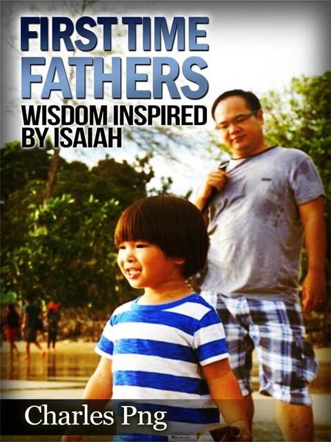 First Time Fathers: Wisdom Inspired by Isaiah, Charles Png
