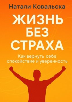 Жизнь без страха. Как вернуть себе спокойствие и уверенность, Натали Ковальска
