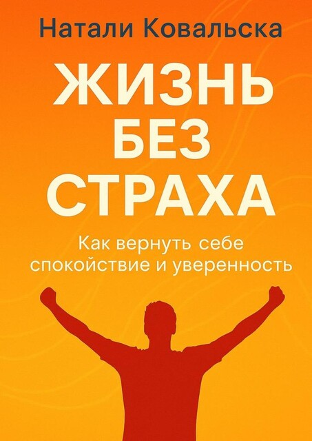Жизнь без страха. Как вернуть себе спокойствие и уверенность, Натали Ковальска