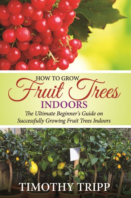 How to Grow Fruit Trees Indoors, Timothy Tripp