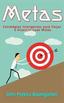 Metas: Estratégias Inteligentes para Traçar e Alcançar suas Metas, John Pereira Baumgarten