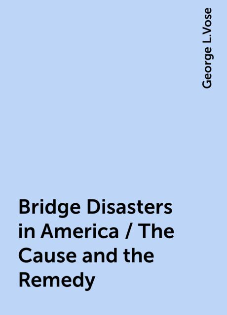 Bridge Disasters in America / The Cause and the Remedy, George L.Vose