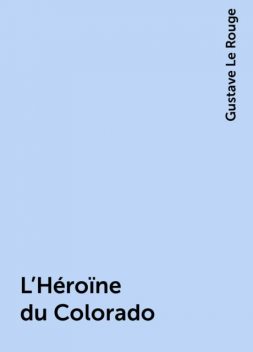 L'Héroïne du Colorado, Gustave Le Rouge