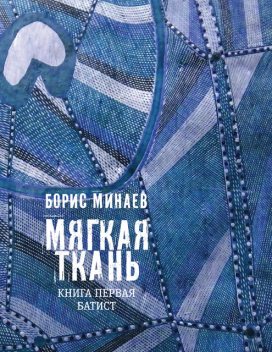 Мягкая ткань. Книга первая. Батист, Борис Минаев