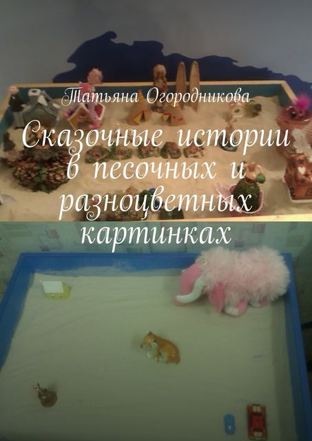 Сказочные истории в песочных и разноцветных картинках, Татьяна Огородникова