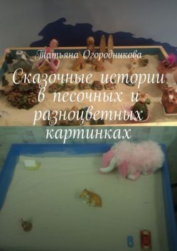 Сказочные истории в песочных и разноцветных картинках, Татьяна Огородникова