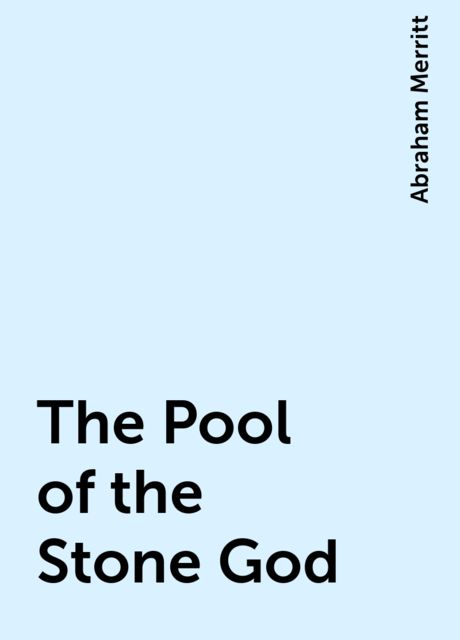 The Pool of the Stone God, Abraham Merritt