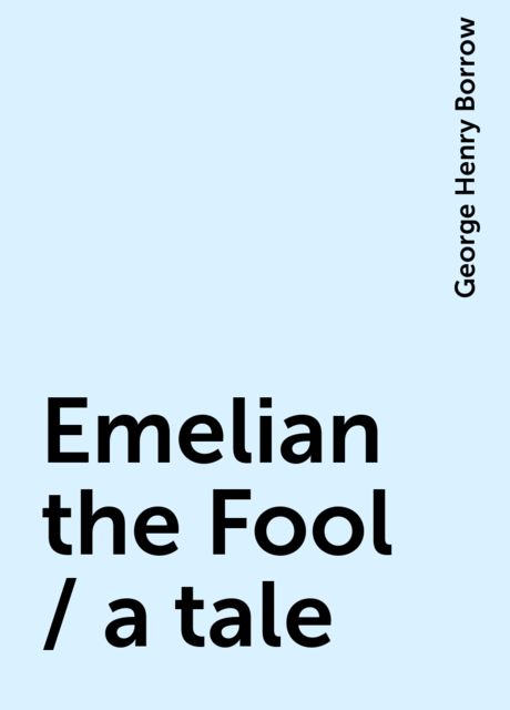 Emelian the Fool / a tale, George Henry Borrow
