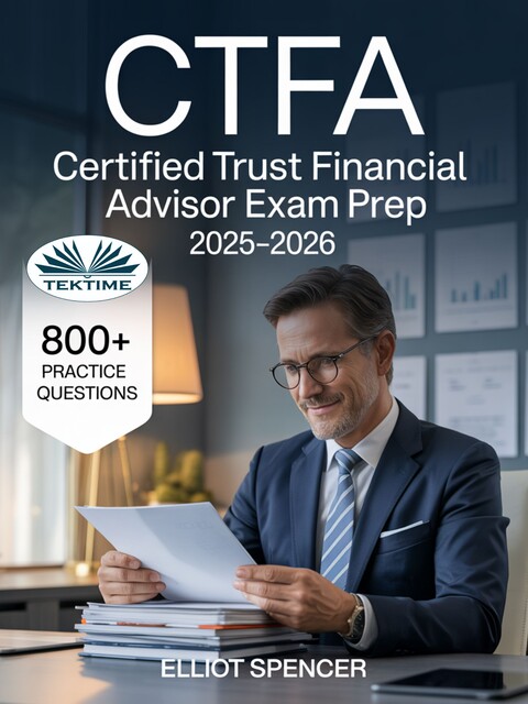 CTFA Certified Trust Financial Advisor Exam Prep 2025–2026-Study Guide With 800+ Practice Questions, Detailed Answer Explanations & Expert Test-Taking Strategy, Elliot Spencer