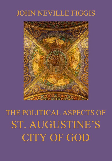 The Political Aspects of St. Augustine's City of God, John Neville Figgis