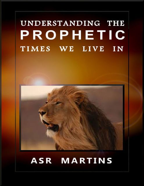 Understanding the Prophetic Times We Live In, ASR Martins