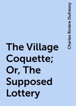 The Village Coquette; Or, The Supposed Lottery, Charles Rivière Dufresny