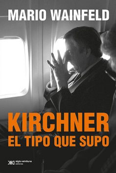 Kirchner, el tipo que supo, Mario Wainfeld