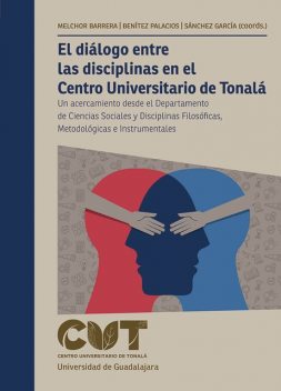 El diálogo entre las disciplinas en el Centro Universitario de Tonalá, Gustavo Garcia, Juan Hugo Sánchez García, Claudia Alejandra Benítez Palacios, Luis Enrique Cordero Br, Manuel Alejandro Hernández Ponce, Marco Antonio Delgadillo Guerrero, Ricardo Villanueva Lomelí, Salvador Carrillo García, Zoraya Melchor Barrera