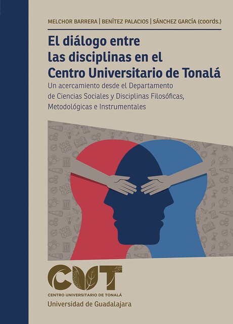 El diálogo entre las disciplinas en el Centro Universitario de Tonalá, Gustavo Garcia, Juan Hugo Sánchez García, Claudia Alejandra Benítez Palacios, Luis Enrique Cordero Br, Manuel Alejandro Hernández Ponce, Marco Antonio Delgadillo Guerrero, Ricardo Villanueva Lomelí, Salvador Carrillo García, Zoraya Melchor Barrera