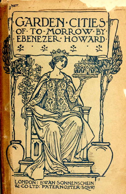 Garden Cities of To-Morrow / Being the Second Edition of “To-Morrow: a Peaceful Path to Real Reform”, Sir Ebenezer Howard