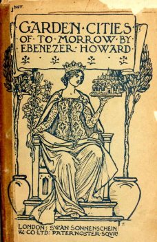 Garden Cities of To-Morrow / Being the Second Edition of “To-Morrow: a Peaceful Path to Real Reform”, Sir Ebenezer Howard