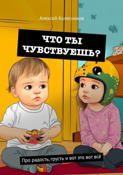 Что ты чувствуешь?. Про радость, грусть и вот это вот все, Алексей Колесников
