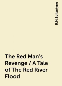 The Red Man's Revenge / A Tale of The Red River Flood, R.M.Ballantyne