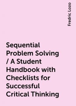 Sequential Problem Solving / A Student Handbook with Checklists for Successful Critical Thinking, Fredric Lozo