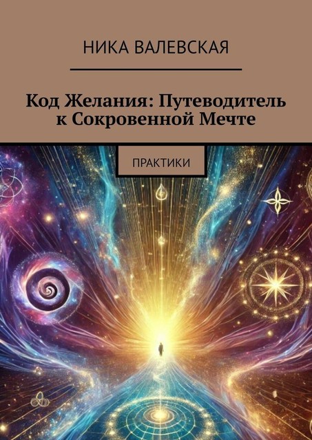 Код желания: Путеводитель к сокровенной мечте. Практики, Ника Валевская